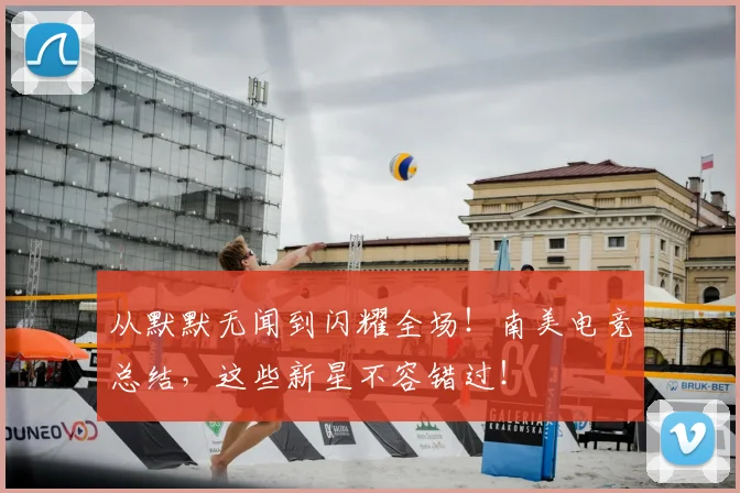 从默默无闻到闪耀全场!南美电竞总结,这些新星不容错过!