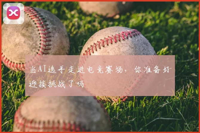 当AI选手走进电竞赛场，你准备好迎接挑战了吗