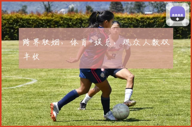 跨界联姻，体育+娱乐，观众人数双丰收