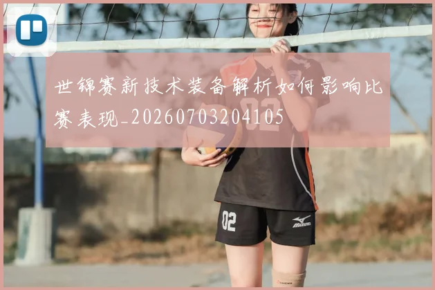 世锦赛新技术装备解析如何影响比赛表现_20260703204105