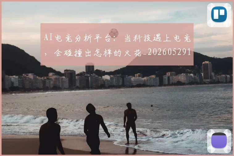 AI电竞分析平台：当科技遇上电竞，会碰撞出怎样的火花_20260529145548