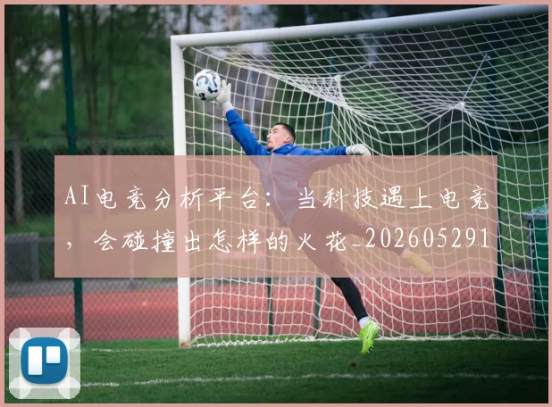 AI电竞分析平台：当科技遇上电竞，会碰撞出怎样的火花_20260529145548