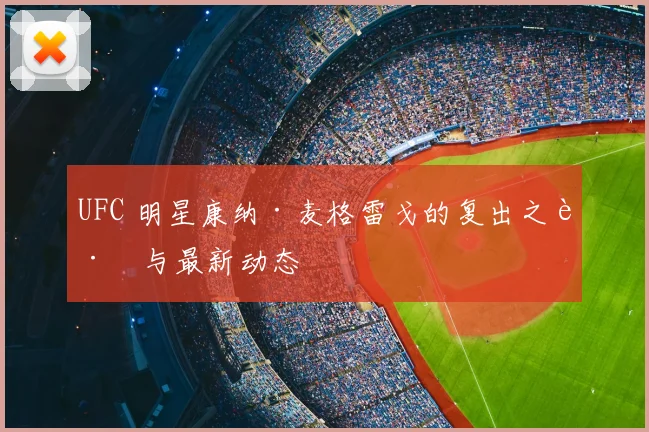 UFC 明星康纳·麦格雷戈的复出之路与最新动态