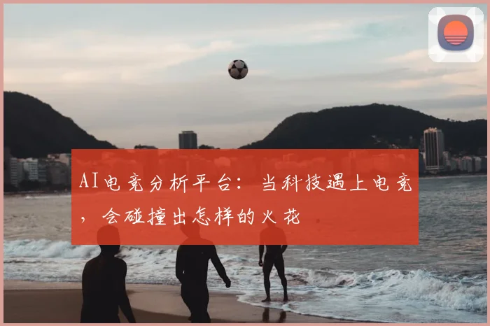 AI电竞分析平台：当科技遇上电竞，会碰撞出怎样的火花