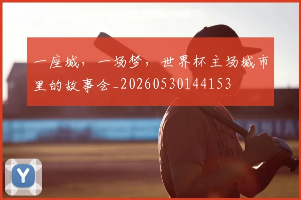 一座城，一场梦，世界杯主场城市里的故事会_20260530144153
