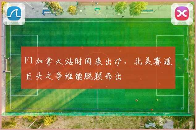 F1加拿大站时间表出炉，北美赛道巨头之争谁能脱颖而出