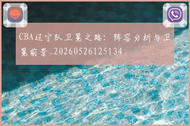 CBA辽宁队卫冕之路：阵容分析与卫冕前景_20260526125134