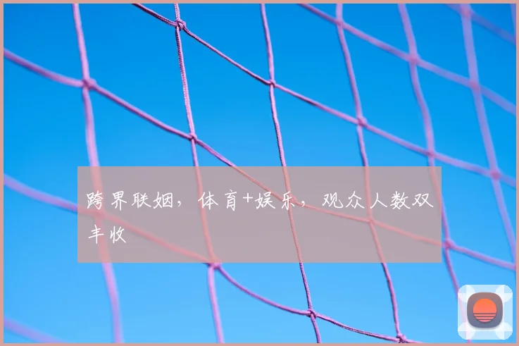 跨界联姻，体育+娱乐，观众人数双丰收