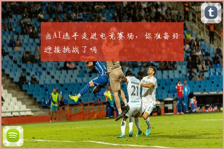 当AI选手走进电竞赛场，你准备好迎接挑战了吗