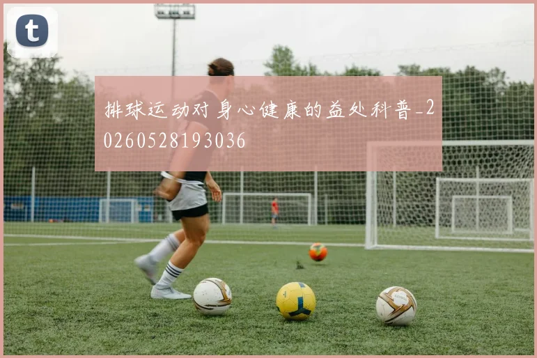 排球运动对身心健康的益处科普_20260528193036