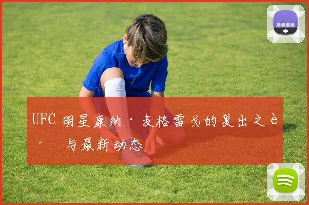 UFC 明星康纳·麦格雷戈的复出之路与最新动态