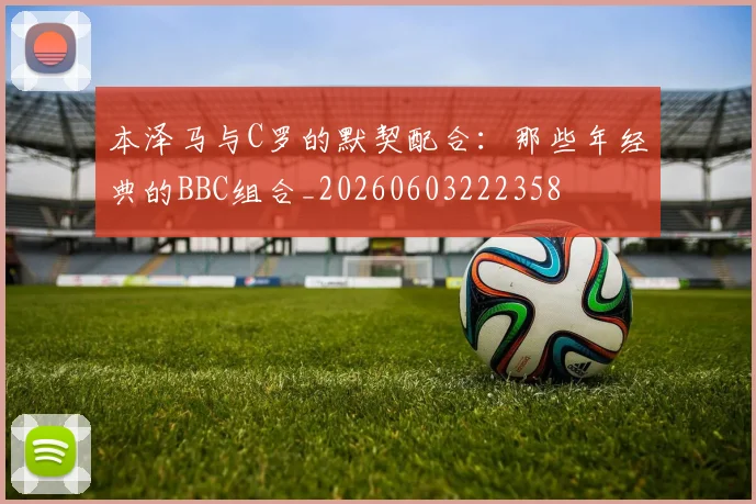 本泽马与C罗的默契配合：那些年经典的BBC组合_20260603222358