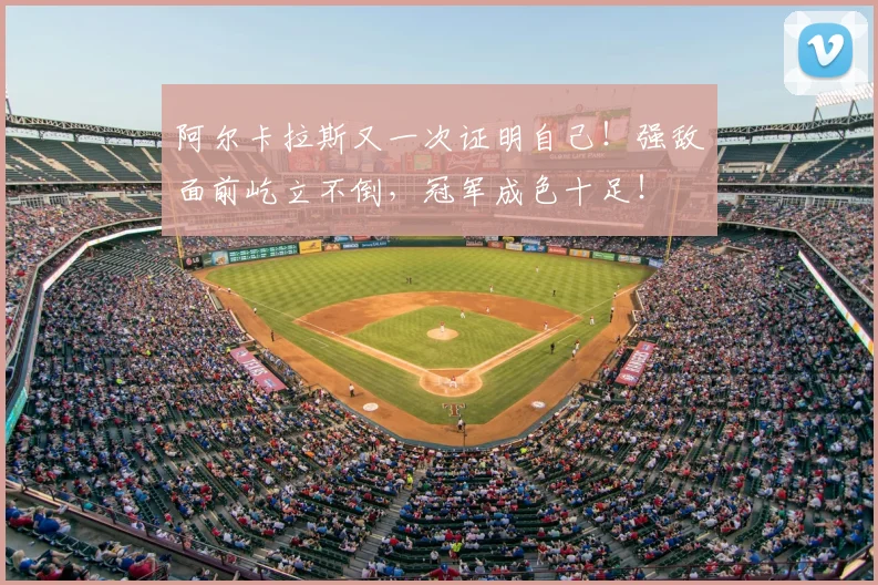 阿尔卡拉斯又一次证明自己！强敌面前屹立不倒，冠军成色十足！